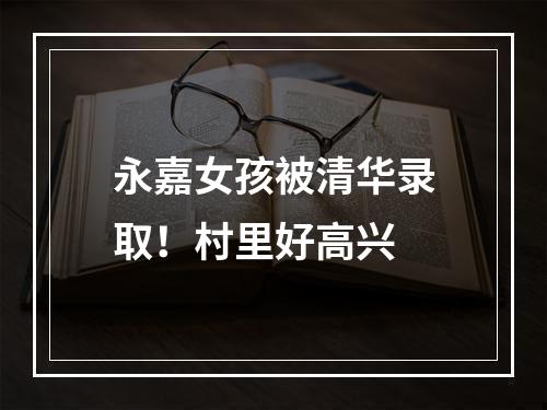 永嘉女孩被清华录取！村里好高兴