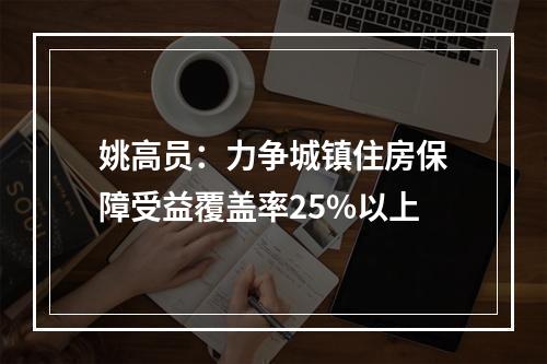 姚高员：力争城镇住房保障受益覆盖率25%以上