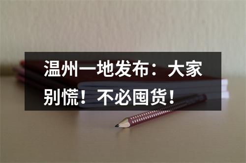 温州一地发布：大家别慌！不必囤货！