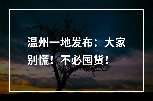 温州一地发布：大家别慌！不必囤货！