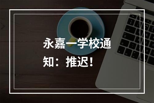 永嘉一学校通知：推迟！