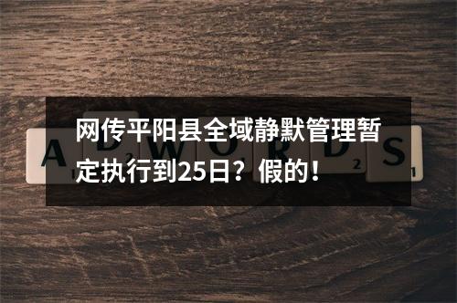 网传平阳县全域静默管理暂定执行到25日？假的！