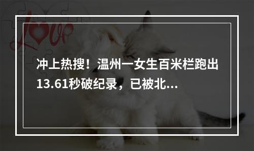冲上热搜！温州一女生百米栏跑出13.61秒破纪录，已被北京大学录取