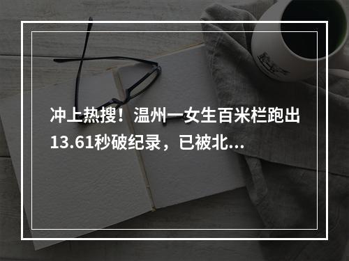 冲上热搜！温州一女生百米栏跑出13.61秒破纪录，已被北京大学录取