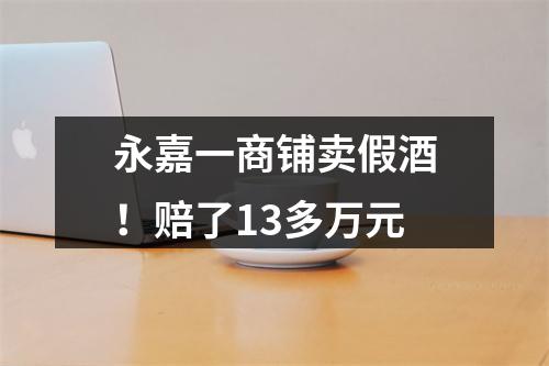 永嘉一商铺卖假酒！赔了13多万元