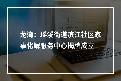 龙湾：瑶溪街道滨江社区家事化解服务中心揭牌成立