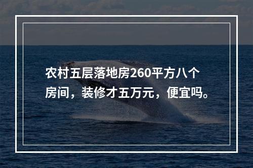 农村五层落地房260平方八个房间，装修才五万元，便宜吗。