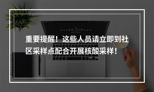 重要提醒！这些人员请立即到社区采样点配合开展核酸采样！