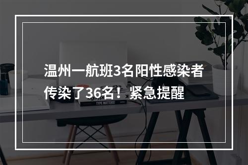 温州一航班3名阳性感染者传染了36名！紧急提醒
