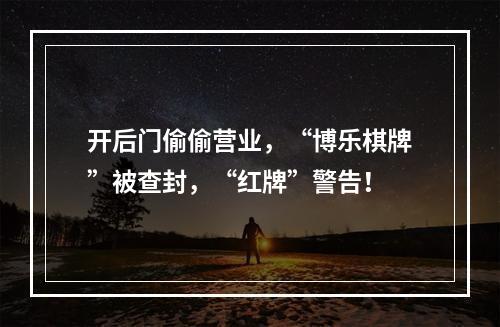 开后门偷偷营业，“博乐棋牌”被查封，“红牌”警告！