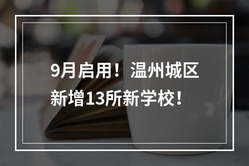 9月启用！温州城区新增13所新学校！