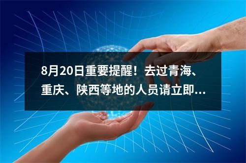 8月20日重要提醒！去过青海、重庆、陕西等地的人员请立即报备！