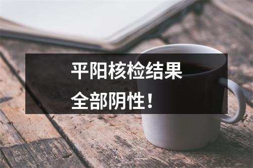 平阳核检结果全部阴性！