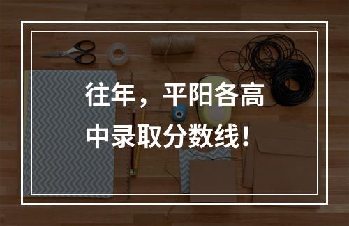 往年，平阳各高中录取分数线！