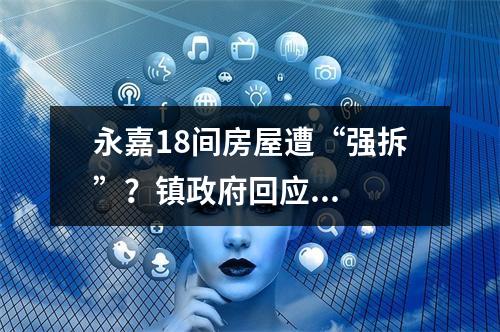 永嘉18间房屋遭“强拆”？镇政府回应...