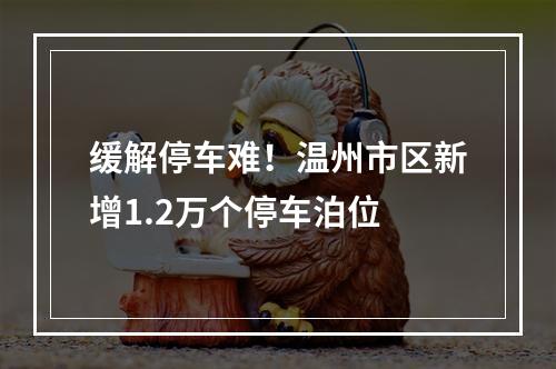 缓解停车难！温州市区新增1.2万个停车泊位
