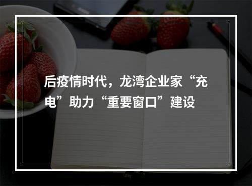 后疫情时代，龙湾企业家“充电”助力“重要窗口”建设