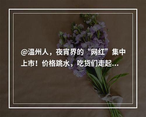 @温州人，夜宵界的“网红”集中上市！价格跳水，吃货们走起~