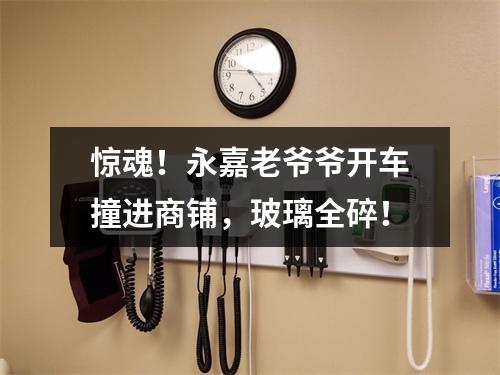 惊魂！永嘉老爷爷开车撞进商铺，玻璃全碎！