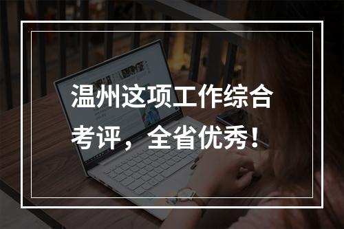 温州这项工作综合考评，全省优秀！