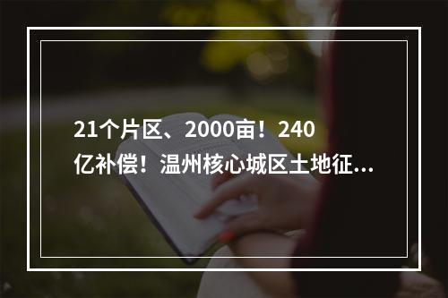 21个片区、2000亩！240亿补偿！温州核心城区土地征收拆迁计划公布！