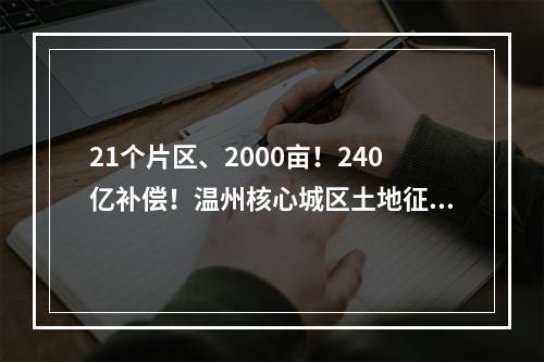 21个片区、2000亩！240亿补偿！温州核心城区土地征收拆迁计划公布！
