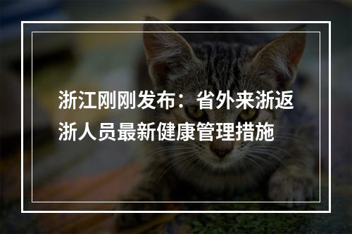 浙江刚刚发布：省外来浙返浙人员最新健康管理措施