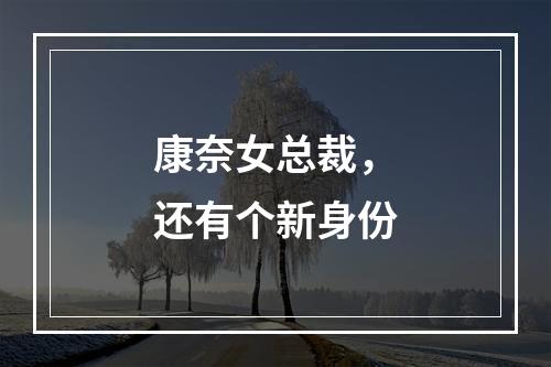 康奈女总裁，还有个新身份