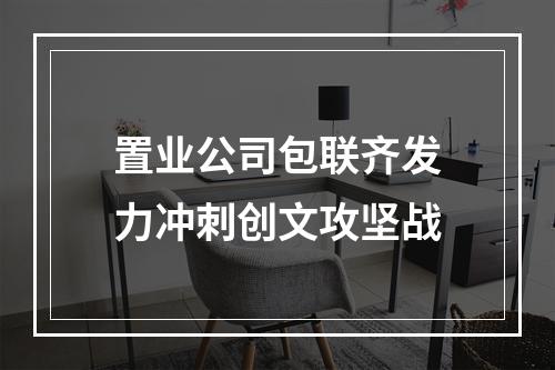 置业公司包联齐发力冲刺创文攻坚战