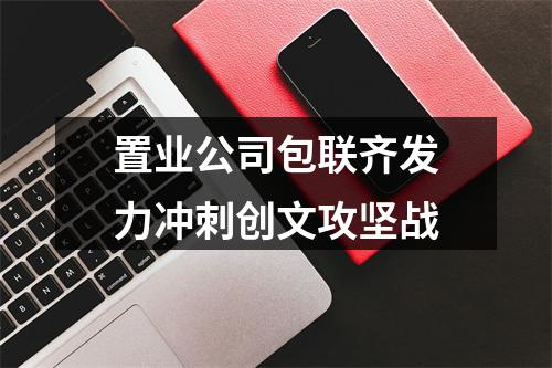 置业公司包联齐发力冲刺创文攻坚战