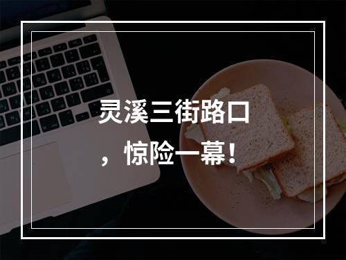 灵溪三街路口，惊险一幕！