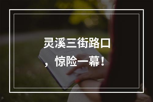 灵溪三街路口，惊险一幕！