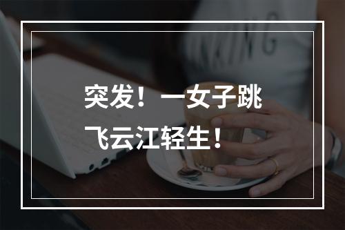 突发！一女子跳飞云江轻生！