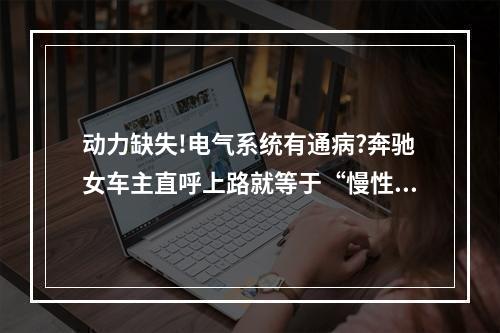 动力缺失!电气系统有通病?奔驰女车主直呼上路就等于“慢性自杀”...