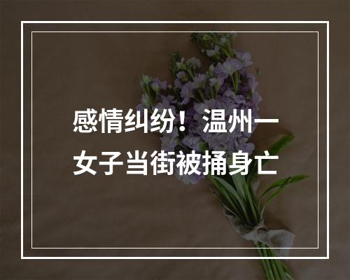 感情纠纷！温州一女子当街被捅身亡