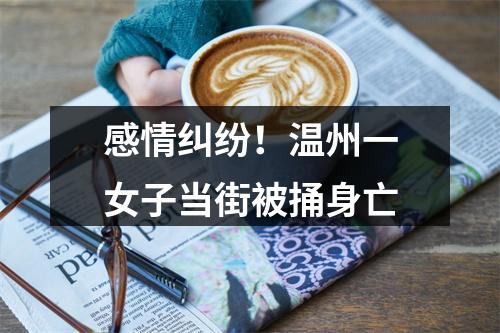 感情纠纷！温州一女子当街被捅身亡
