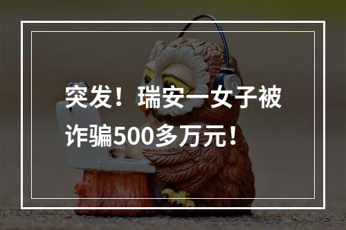 突发！瑞安一女子被诈骗500多万元！