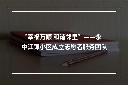 “幸福万顺 和谐邻里”——永中江锦小区成立志愿者服务团队