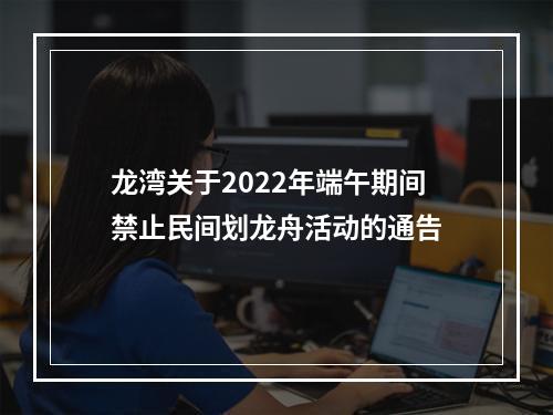 龙湾关于2022年端午期间禁止民间划龙舟活动的通告