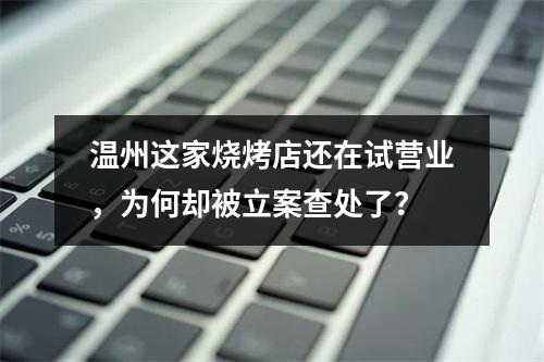 温州这家烧烤店还在试营业，为何却被立案查处了？