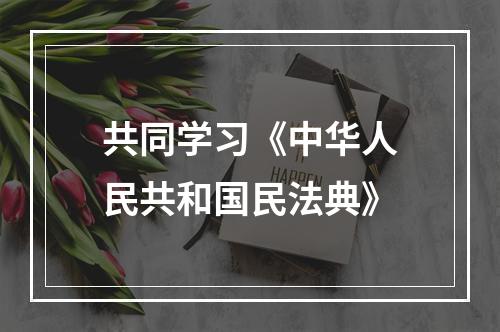共同学习《中华人民共和国民法典》