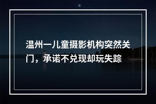 温州一儿童摄影机构突然关门，承诺不兑现却玩失踪