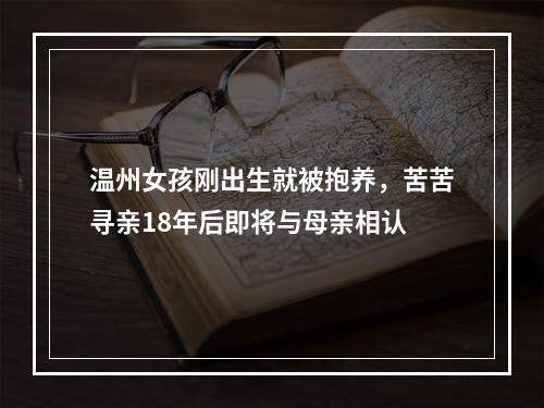 温州女孩刚出生就被抱养，苦苦寻亲18年后即将与母亲相认