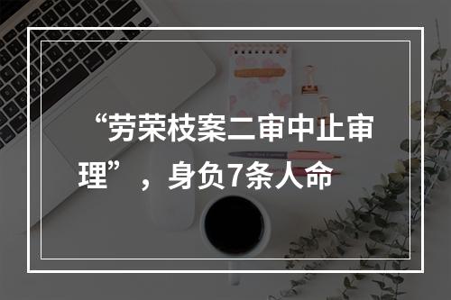 “劳荣枝案二审中止审理”，身负7条人命