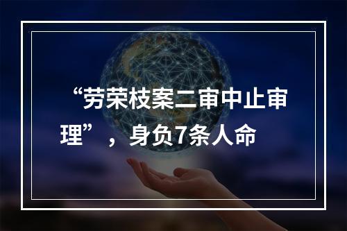 “劳荣枝案二审中止审理”，身负7条人命