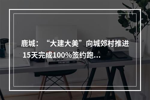 鹿城：“大建大美”向城郊村推进 15天完成100%签约跑出仰义新速度