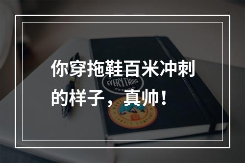 你穿拖鞋百米冲刺的样子，真帅！