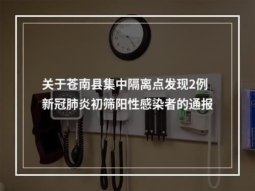 关于苍南县集中隔离点发现2例新冠肺炎初筛阳性感染者的通报
