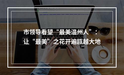 市领导看望“最美温州人”：让“最美”之花开遍瓯越大地