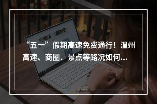 “五一”假期高速免费通行！温州高速、商圈、景点等路况如何？